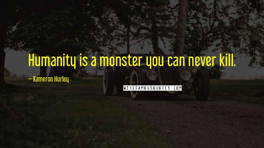 Kameron Hurley Quotes: Humanity is a monster you can never kill.