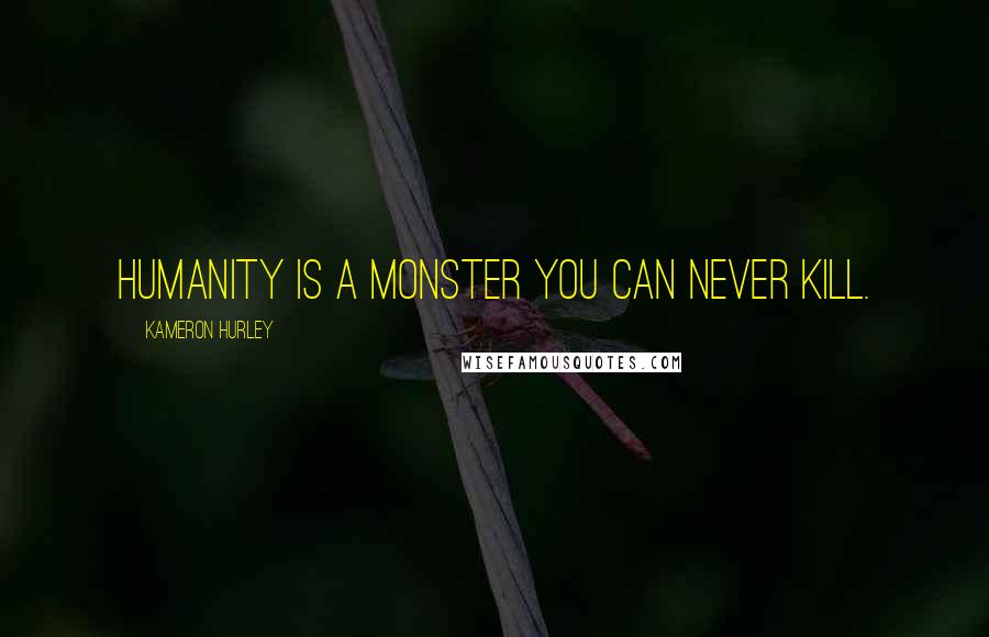 Kameron Hurley Quotes: Humanity is a monster you can never kill.