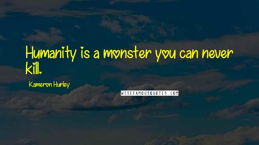 Kameron Hurley Quotes: Humanity is a monster you can never kill.