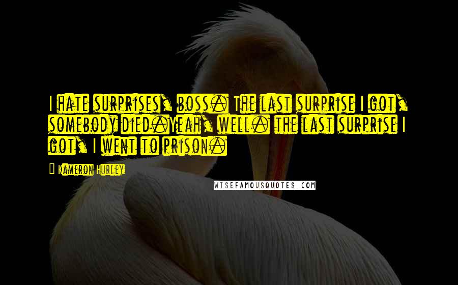 Kameron Hurley Quotes: I hate surprises, boss. The last surprise I got, somebody died.Yeah, well. the last surprise I got, I went to prison.