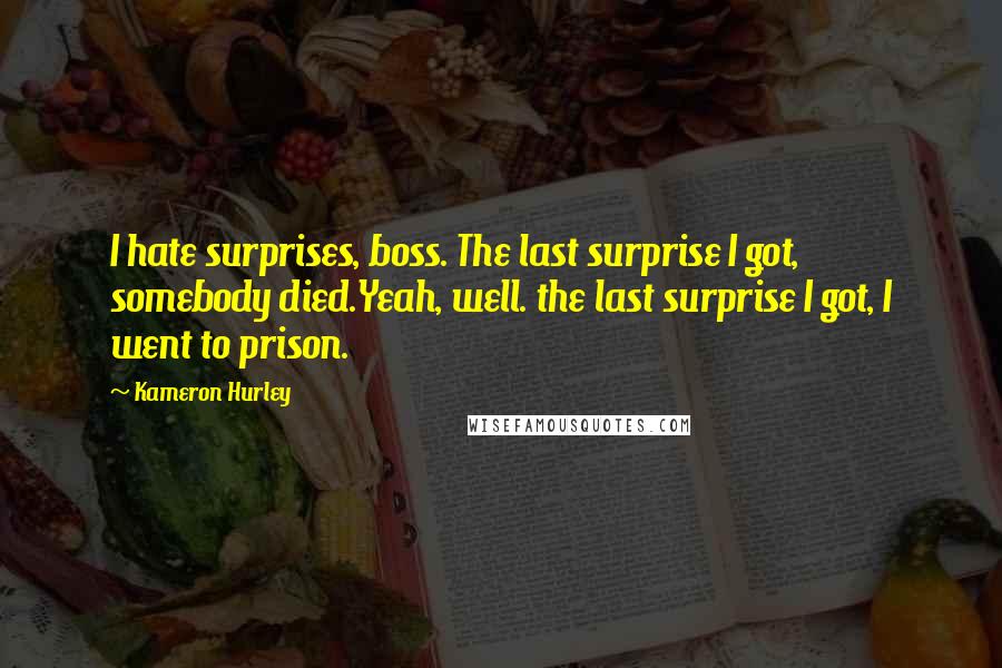 Kameron Hurley Quotes: I hate surprises, boss. The last surprise I got, somebody died.Yeah, well. the last surprise I got, I went to prison.