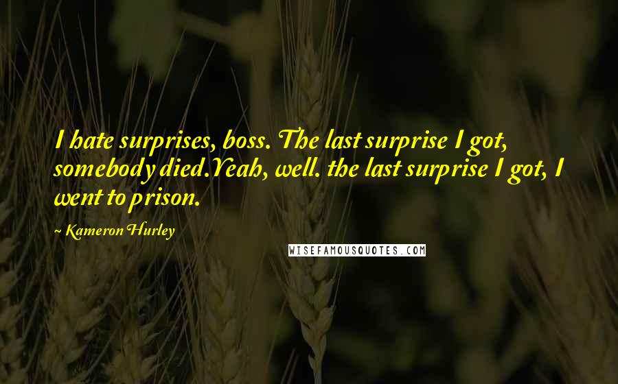 Kameron Hurley Quotes: I hate surprises, boss. The last surprise I got, somebody died.Yeah, well. the last surprise I got, I went to prison.