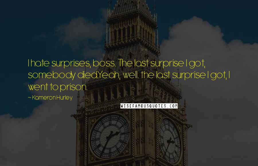 Kameron Hurley Quotes: I hate surprises, boss. The last surprise I got, somebody died.Yeah, well. the last surprise I got, I went to prison.