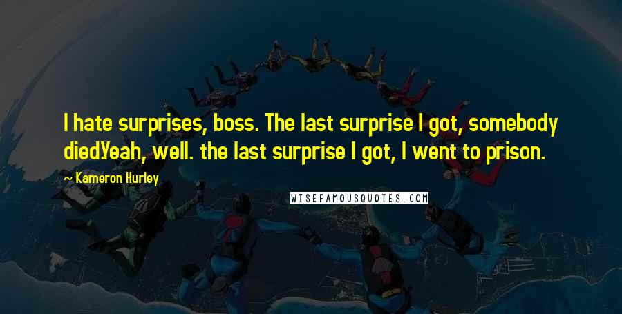 Kameron Hurley Quotes: I hate surprises, boss. The last surprise I got, somebody died.Yeah, well. the last surprise I got, I went to prison.