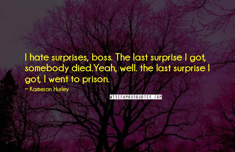 Kameron Hurley Quotes: I hate surprises, boss. The last surprise I got, somebody died.Yeah, well. the last surprise I got, I went to prison.