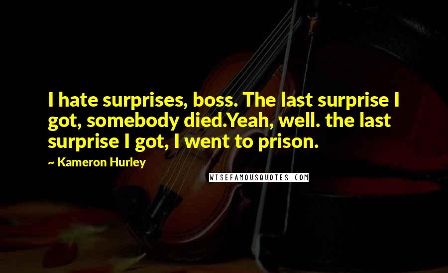 Kameron Hurley Quotes: I hate surprises, boss. The last surprise I got, somebody died.Yeah, well. the last surprise I got, I went to prison.