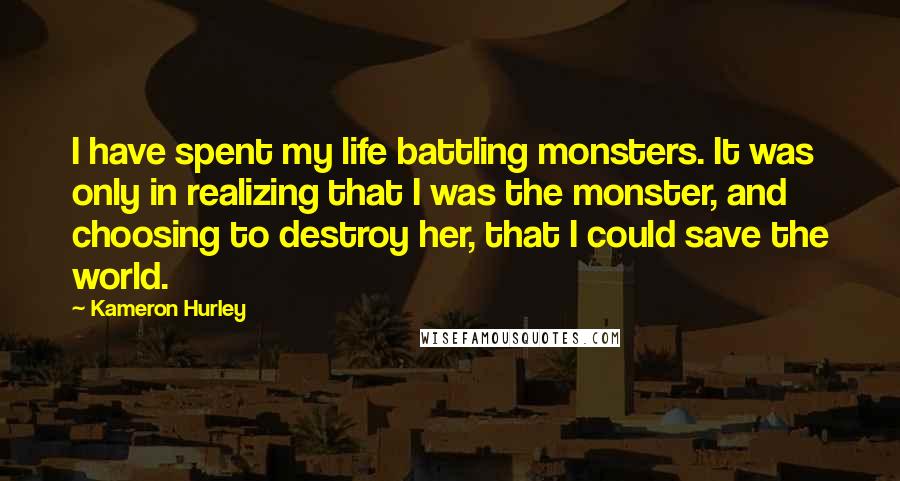 Kameron Hurley Quotes: I have spent my life battling monsters. It was only in realizing that I was the monster, and choosing to destroy her, that I could save the world.