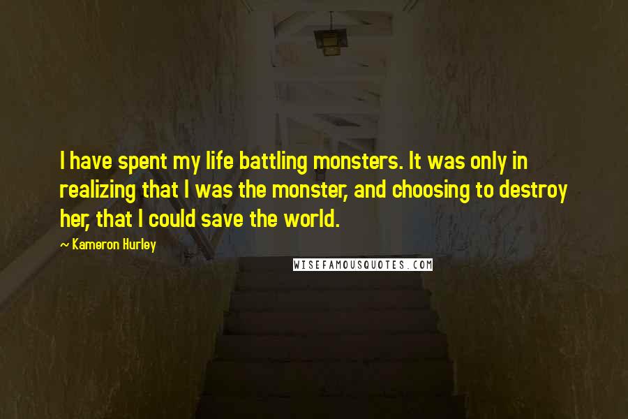 Kameron Hurley Quotes: I have spent my life battling monsters. It was only in realizing that I was the monster, and choosing to destroy her, that I could save the world.