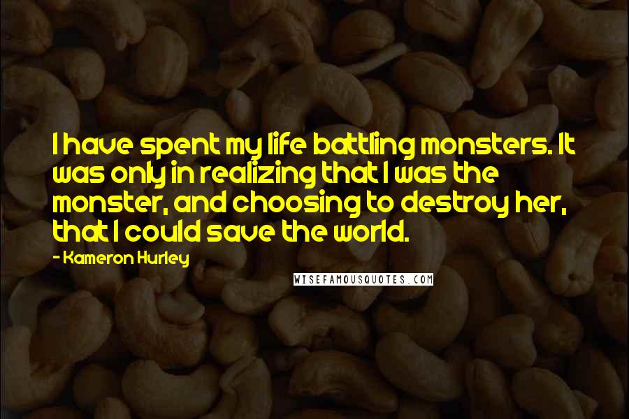 Kameron Hurley Quotes: I have spent my life battling monsters. It was only in realizing that I was the monster, and choosing to destroy her, that I could save the world.