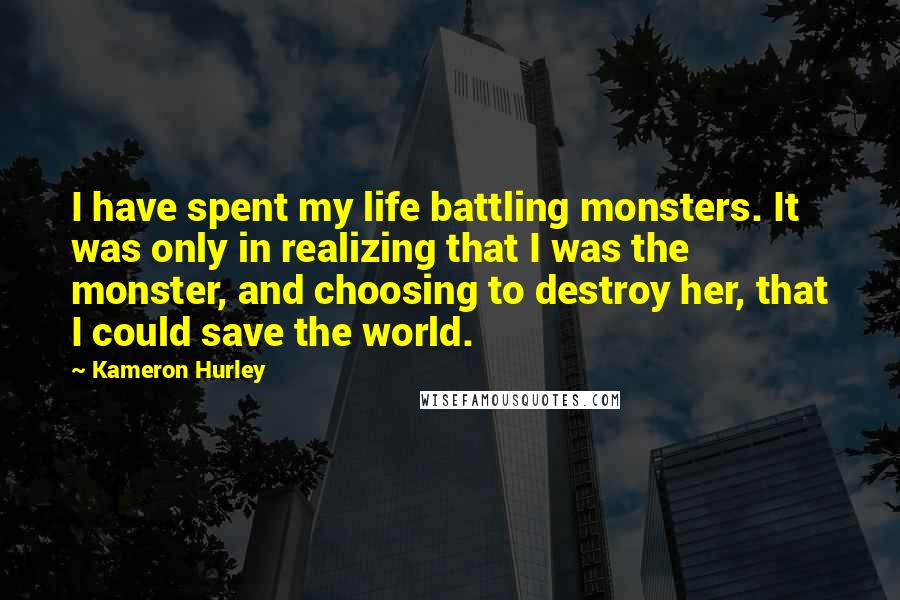 Kameron Hurley Quotes: I have spent my life battling monsters. It was only in realizing that I was the monster, and choosing to destroy her, that I could save the world.