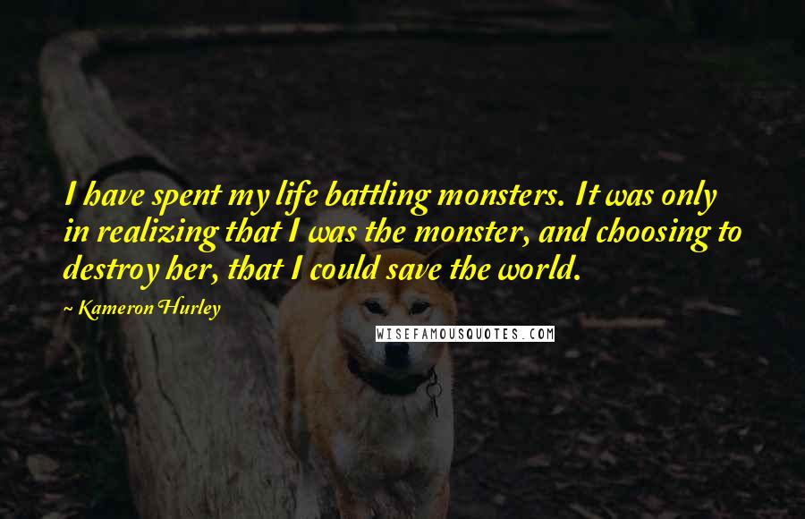 Kameron Hurley Quotes: I have spent my life battling monsters. It was only in realizing that I was the monster, and choosing to destroy her, that I could save the world.