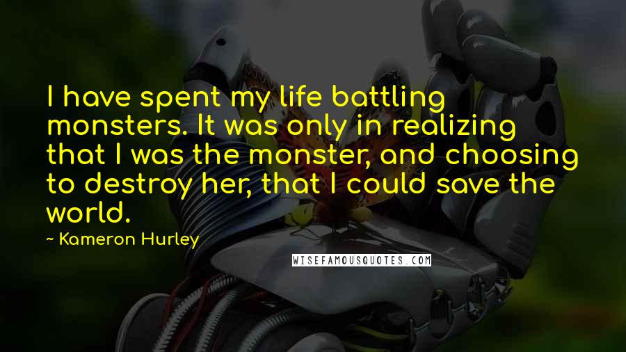 Kameron Hurley Quotes: I have spent my life battling monsters. It was only in realizing that I was the monster, and choosing to destroy her, that I could save the world.