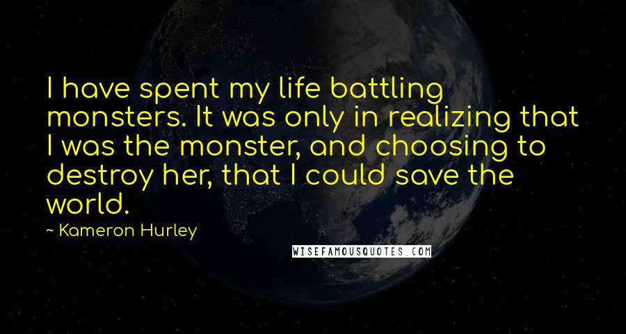 Kameron Hurley Quotes: I have spent my life battling monsters. It was only in realizing that I was the monster, and choosing to destroy her, that I could save the world.