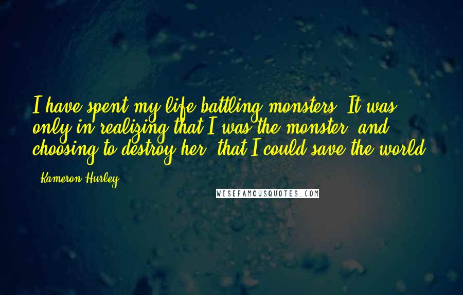 Kameron Hurley Quotes: I have spent my life battling monsters. It was only in realizing that I was the monster, and choosing to destroy her, that I could save the world.