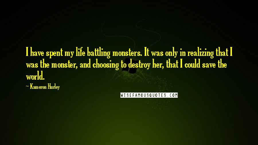 Kameron Hurley Quotes: I have spent my life battling monsters. It was only in realizing that I was the monster, and choosing to destroy her, that I could save the world.