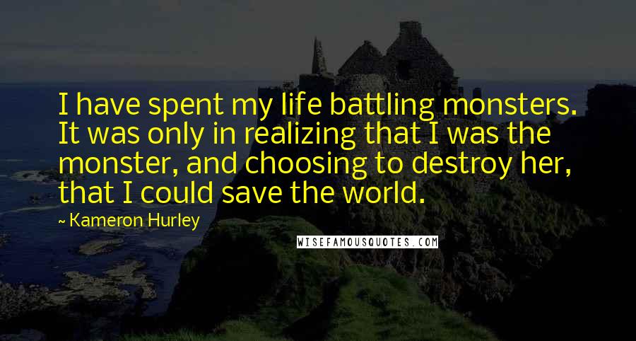 Kameron Hurley Quotes: I have spent my life battling monsters. It was only in realizing that I was the monster, and choosing to destroy her, that I could save the world.