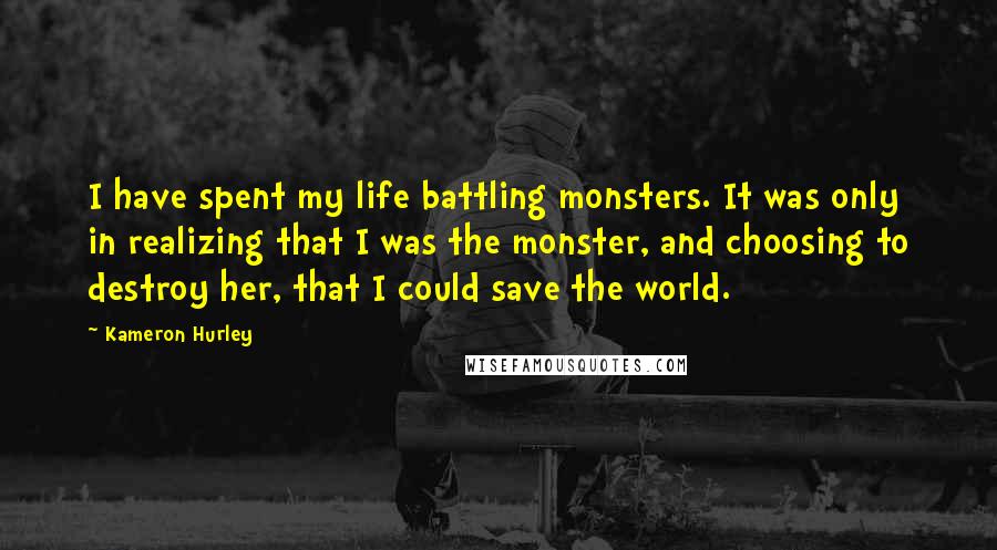 Kameron Hurley Quotes: I have spent my life battling monsters. It was only in realizing that I was the monster, and choosing to destroy her, that I could save the world.