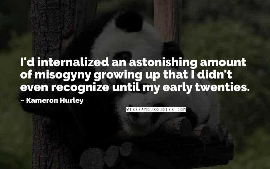 Kameron Hurley Quotes: I'd internalized an astonishing amount of misogyny growing up that I didn't even recognize until my early twenties.