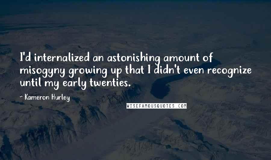 Kameron Hurley Quotes: I'd internalized an astonishing amount of misogyny growing up that I didn't even recognize until my early twenties.