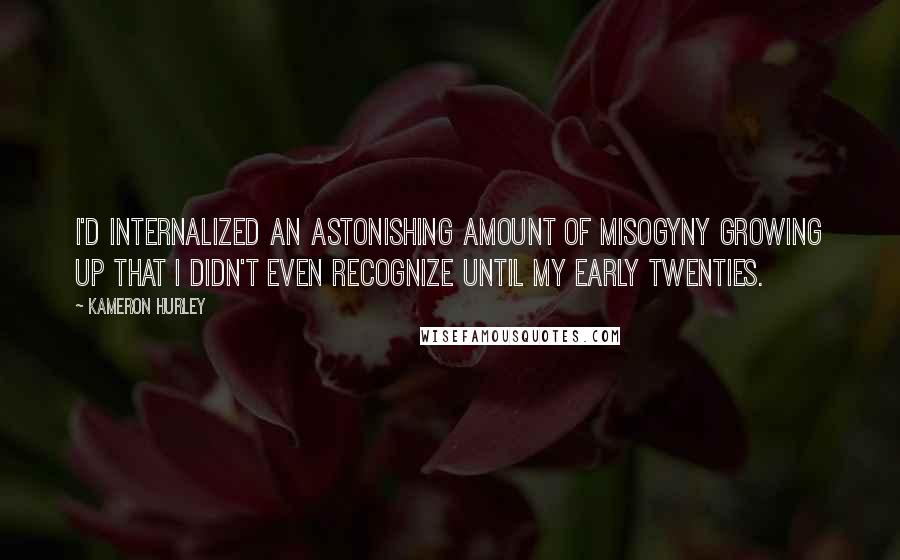 Kameron Hurley Quotes: I'd internalized an astonishing amount of misogyny growing up that I didn't even recognize until my early twenties.