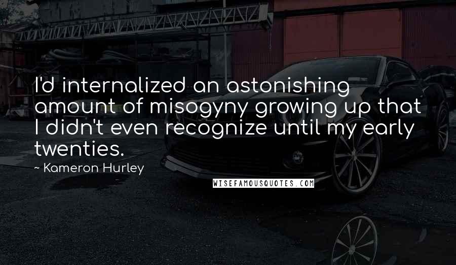 Kameron Hurley Quotes: I'd internalized an astonishing amount of misogyny growing up that I didn't even recognize until my early twenties.