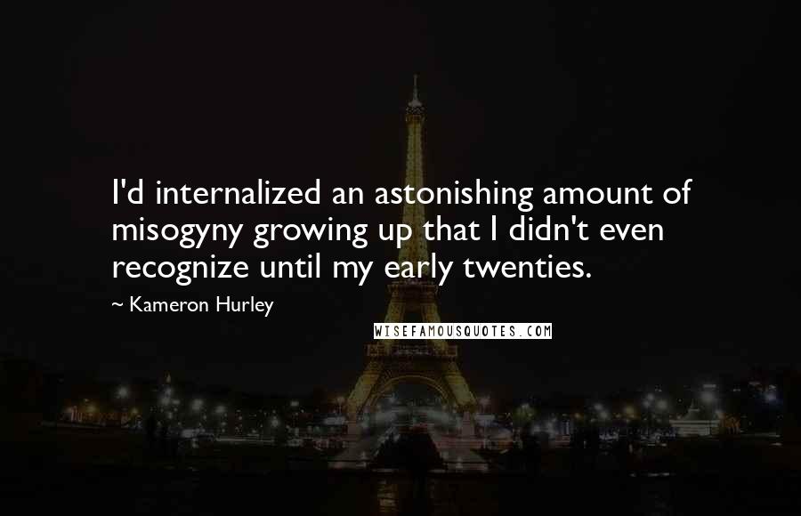 Kameron Hurley Quotes: I'd internalized an astonishing amount of misogyny growing up that I didn't even recognize until my early twenties.