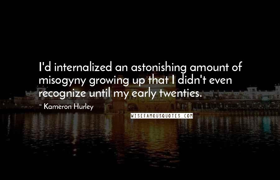 Kameron Hurley Quotes: I'd internalized an astonishing amount of misogyny growing up that I didn't even recognize until my early twenties.