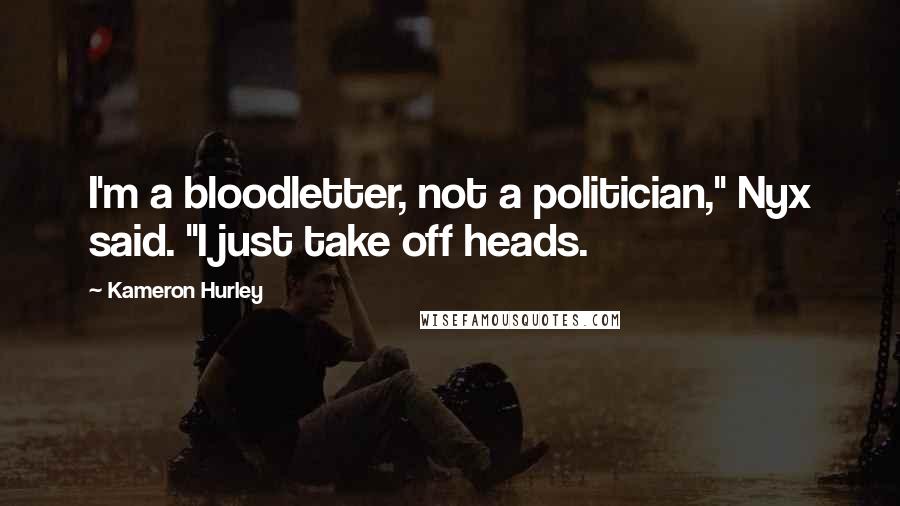 Kameron Hurley Quotes: I'm a bloodletter, not a politician," Nyx said. "I just take off heads.