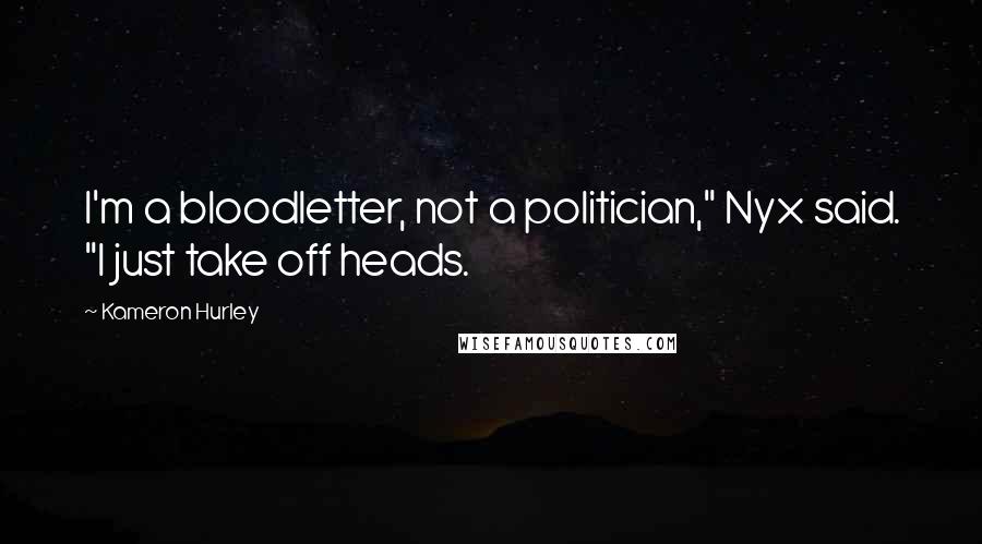 Kameron Hurley Quotes: I'm a bloodletter, not a politician," Nyx said. "I just take off heads.