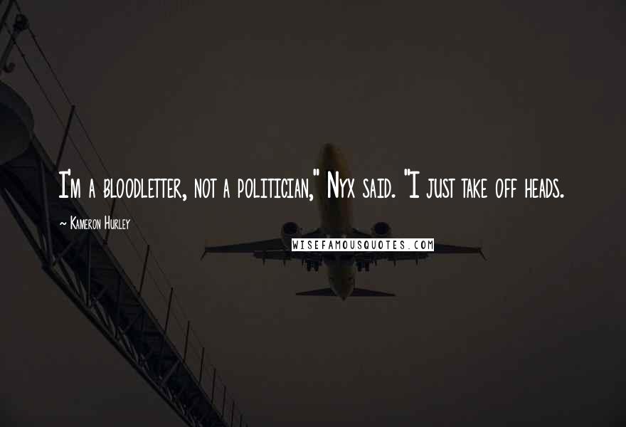 Kameron Hurley Quotes: I'm a bloodletter, not a politician," Nyx said. "I just take off heads.