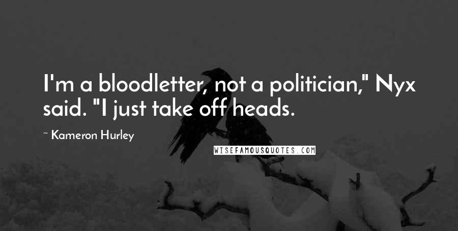 Kameron Hurley Quotes: I'm a bloodletter, not a politician," Nyx said. "I just take off heads.