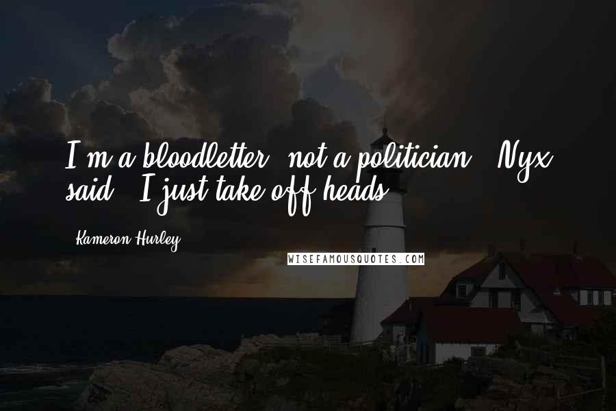 Kameron Hurley Quotes: I'm a bloodletter, not a politician," Nyx said. "I just take off heads.