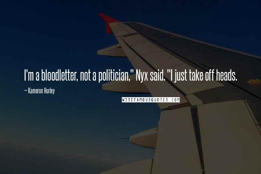 Kameron Hurley Quotes: I'm a bloodletter, not a politician," Nyx said. "I just take off heads.
