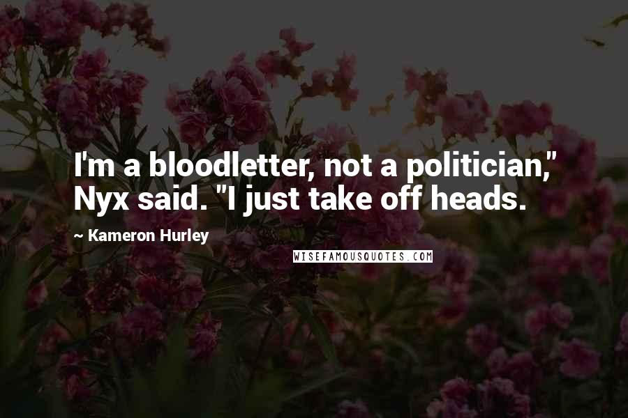 Kameron Hurley Quotes: I'm a bloodletter, not a politician," Nyx said. "I just take off heads.