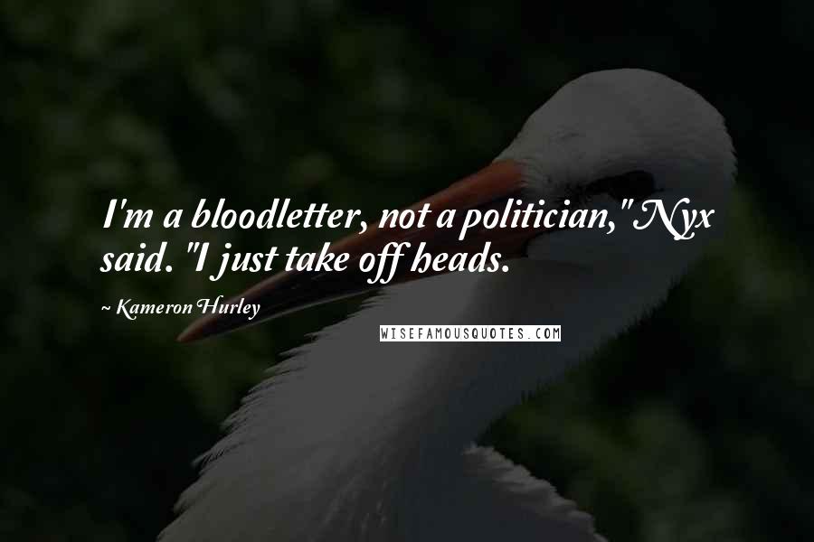Kameron Hurley Quotes: I'm a bloodletter, not a politician," Nyx said. "I just take off heads.