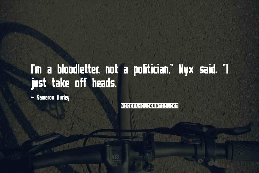 Kameron Hurley Quotes: I'm a bloodletter, not a politician," Nyx said. "I just take off heads.