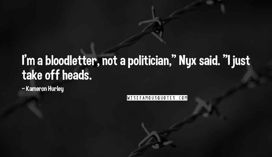Kameron Hurley Quotes: I'm a bloodletter, not a politician," Nyx said. "I just take off heads.
