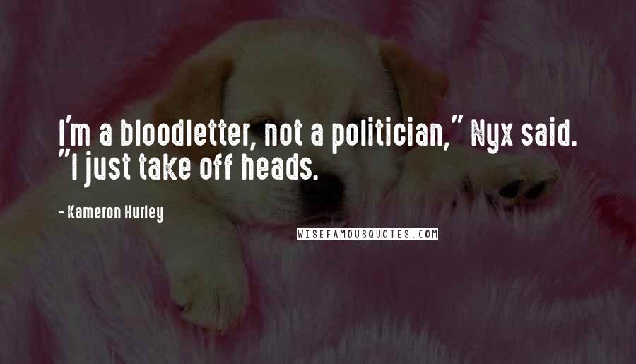 Kameron Hurley Quotes: I'm a bloodletter, not a politician," Nyx said. "I just take off heads.