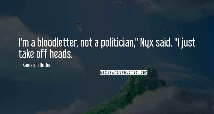 Kameron Hurley Quotes: I'm a bloodletter, not a politician," Nyx said. "I just take off heads.