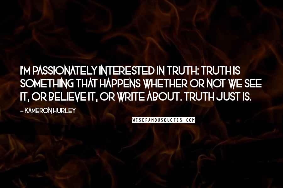 Kameron Hurley Quotes: I'm passionately interested in truth: truth is something that happens whether or not we see it, or believe it, or write about. Truth just is.