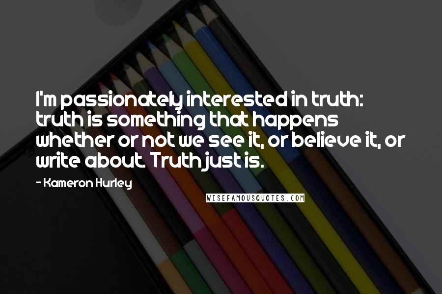 Kameron Hurley Quotes: I'm passionately interested in truth: truth is something that happens whether or not we see it, or believe it, or write about. Truth just is.