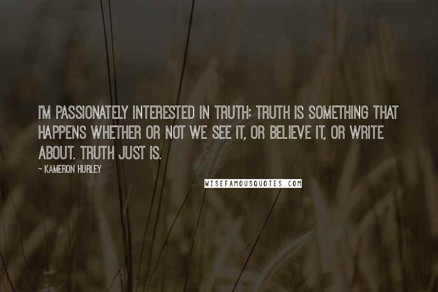 Kameron Hurley Quotes: I'm passionately interested in truth: truth is something that happens whether or not we see it, or believe it, or write about. Truth just is.