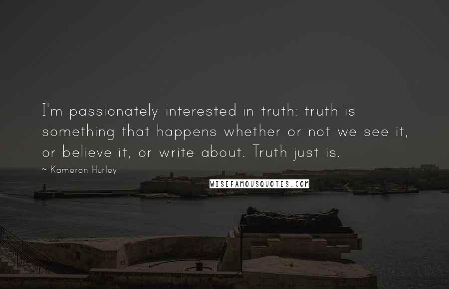 Kameron Hurley Quotes: I'm passionately interested in truth: truth is something that happens whether or not we see it, or believe it, or write about. Truth just is.