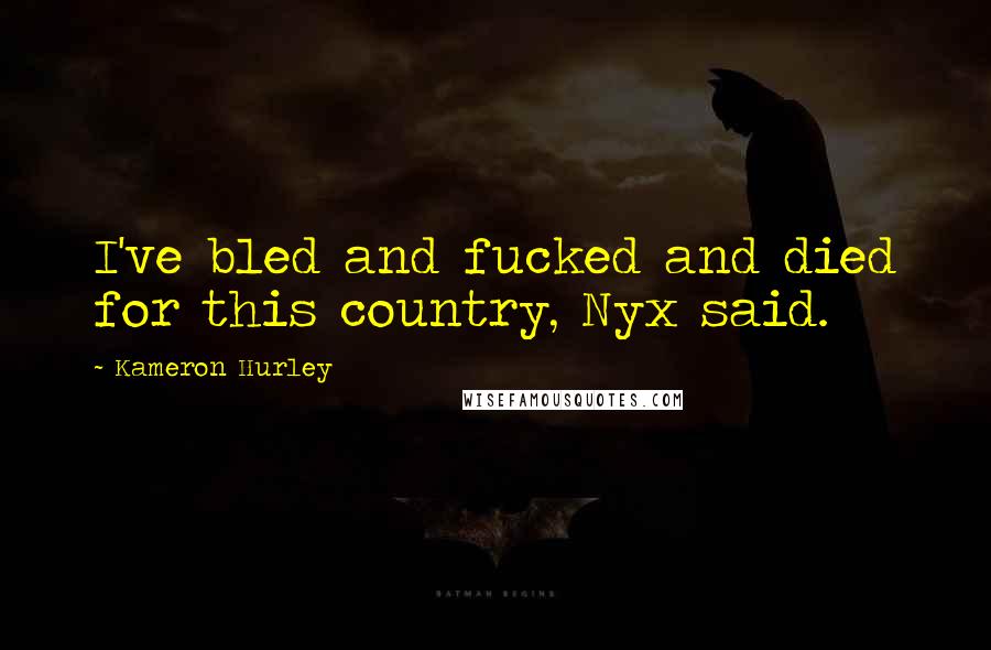 Kameron Hurley Quotes: I've bled and fucked and died for this country, Nyx said.