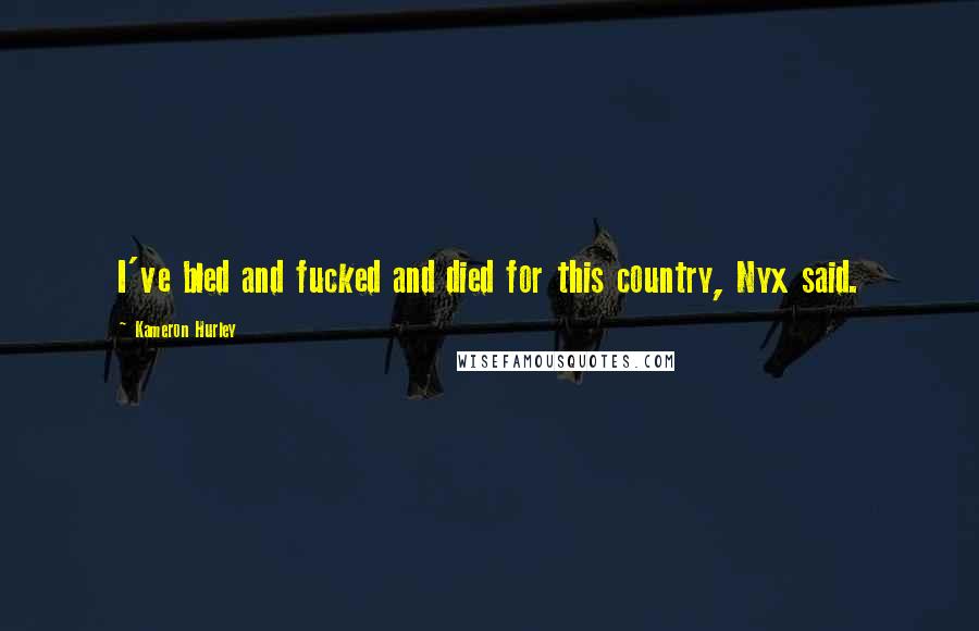 Kameron Hurley Quotes: I've bled and fucked and died for this country, Nyx said.