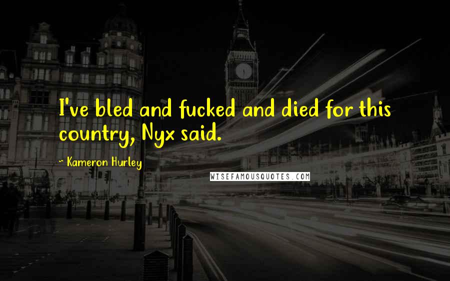 Kameron Hurley Quotes: I've bled and fucked and died for this country, Nyx said.