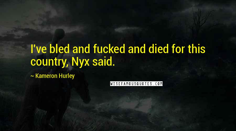Kameron Hurley Quotes: I've bled and fucked and died for this country, Nyx said.