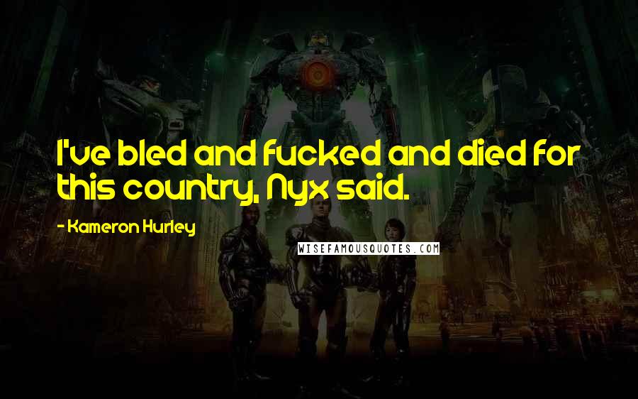 Kameron Hurley Quotes: I've bled and fucked and died for this country, Nyx said.