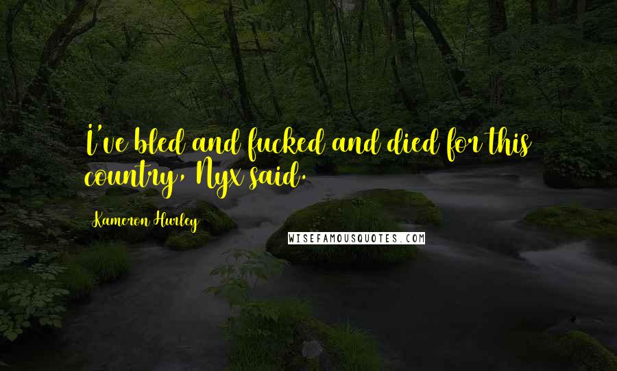 Kameron Hurley Quotes: I've bled and fucked and died for this country, Nyx said.