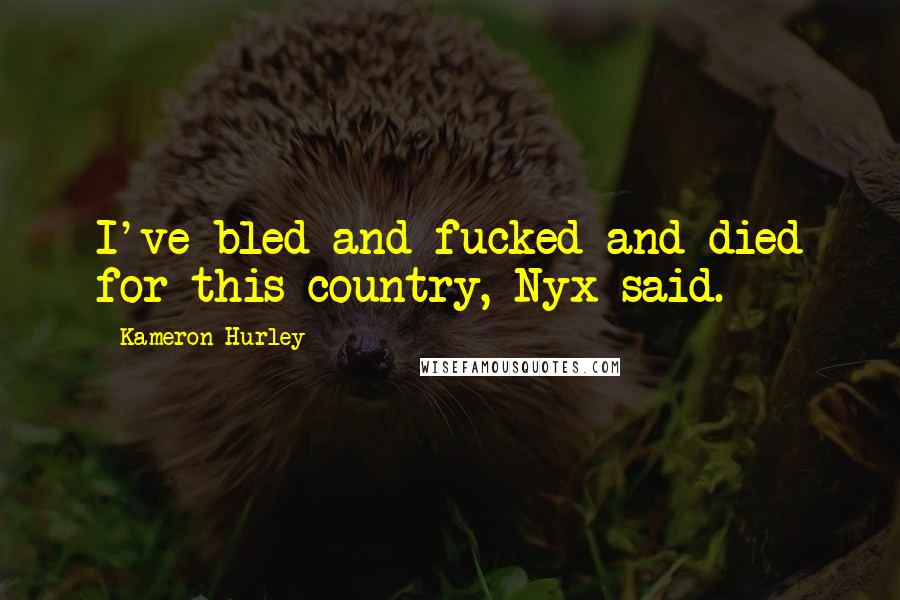 Kameron Hurley Quotes: I've bled and fucked and died for this country, Nyx said.